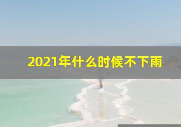 2021年什么时候不下雨