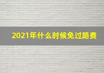 2021年什么时候免过路费