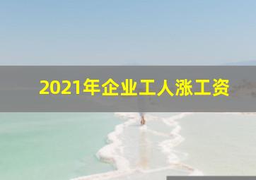 2021年企业工人涨工资