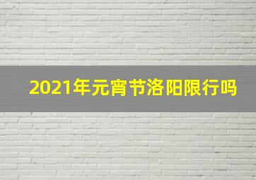 2021年元宵节洛阳限行吗