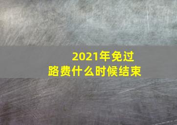 2021年免过路费什么时候结束