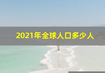 2021年全球人口多少人