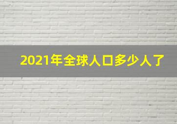 2021年全球人口多少人了