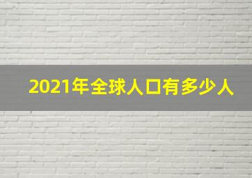 2021年全球人口有多少人