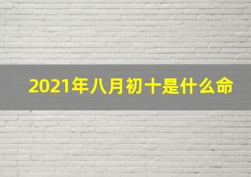 2021年八月初十是什么命