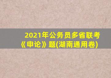 2021年公务员多省联考《申论》题(湖南通用卷)