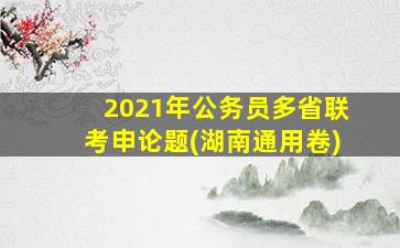 2021年公务员多省联考申论题(湖南通用卷)