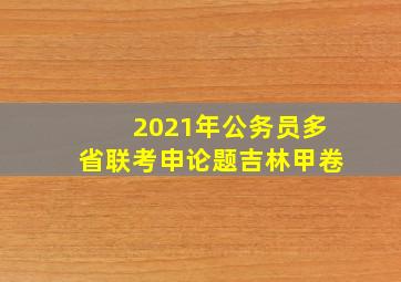 2021年公务员多省联考申论题吉林甲卷