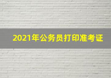 2021年公务员打印准考证