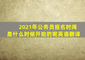 2021年公务员报名时间是什么时候开始的呢英语翻译