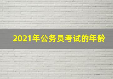 2021年公务员考试的年龄