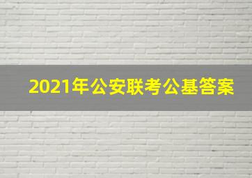 2021年公安联考公基答案