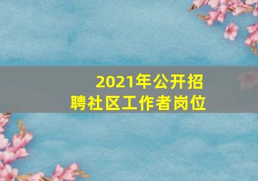 2021年公开招聘社区工作者岗位