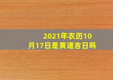 2021年农历10月17日是黄道吉日吗