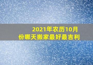 2021年农历10月份哪天搬家最好最吉利