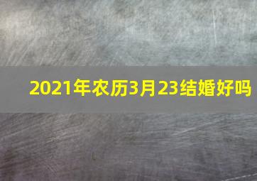 2021年农历3月23结婚好吗