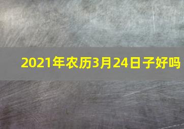 2021年农历3月24日子好吗