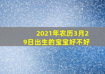 2021年农历3月29日出生的宝宝好不好