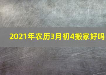 2021年农历3月初4搬家好吗