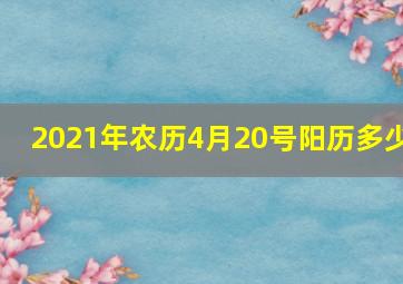 2021年农历4月20号阳历多少