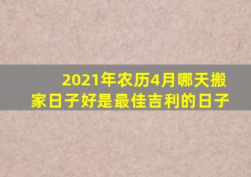 2021年农历4月哪天搬家日子好是最佳吉利的日子