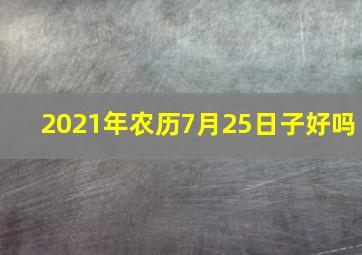 2021年农历7月25日子好吗