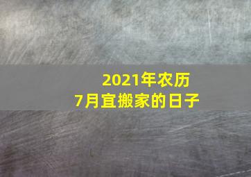 2021年农历7月宜搬家的日子