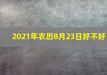 2021年农历8月23日好不好