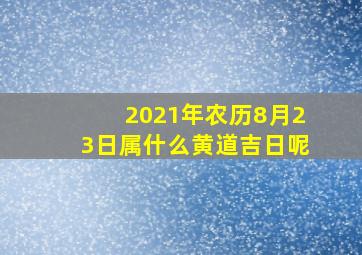 2021年农历8月23日属什么黄道吉日呢