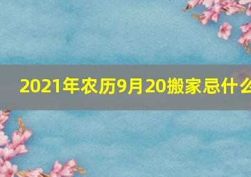 2021年农历9月20搬家忌什么