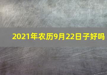 2021年农历9月22日子好吗