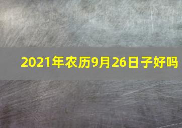 2021年农历9月26日子好吗