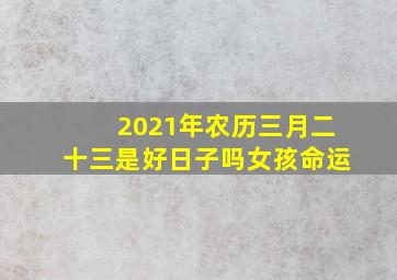 2021年农历三月二十三是好日子吗女孩命运