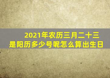 2021年农历三月二十三是阳历多少号呢怎么算出生日