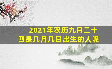 2021年农历九月二十四是几月几日出生的人呢