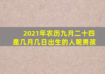 2021年农历九月二十四是几月几日出生的人呢男孩