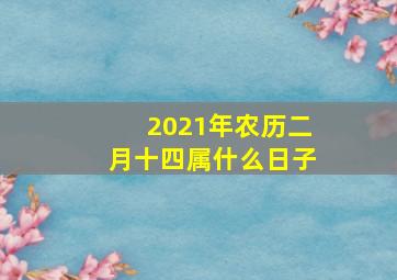 2021年农历二月十四属什么日子