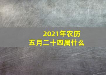 2021年农历五月二十四属什么