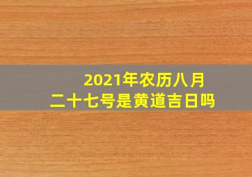 2021年农历八月二十七号是黄道吉日吗