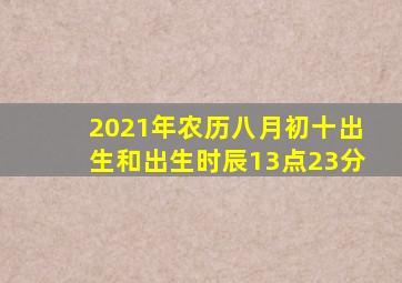 2021年农历八月初十出生和出生时辰13点23分