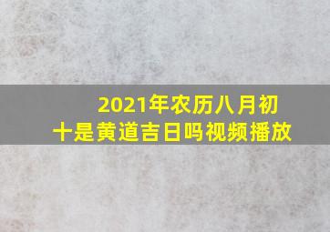 2021年农历八月初十是黄道吉日吗视频播放