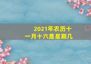 2021年农历十一月十六是星期几