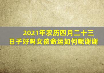 2021年农历四月二十三日子好吗女孩命运如何呢谢谢