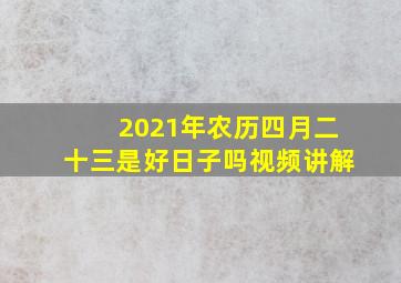 2021年农历四月二十三是好日子吗视频讲解