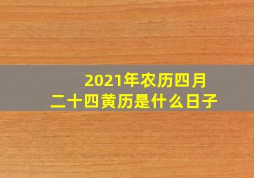 2021年农历四月二十四黄历是什么日子