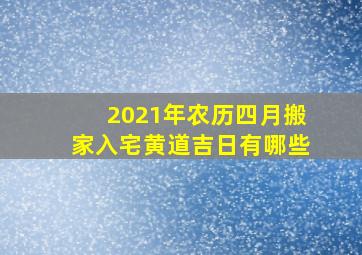 2021年农历四月搬家入宅黄道吉日有哪些