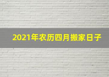 2021年农历四月搬家日子