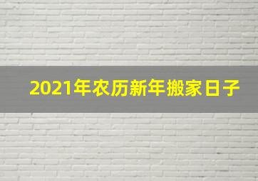 2021年农历新年搬家日子