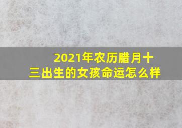 2021年农历腊月十三出生的女孩命运怎么样