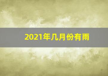 2021年几月份有雨